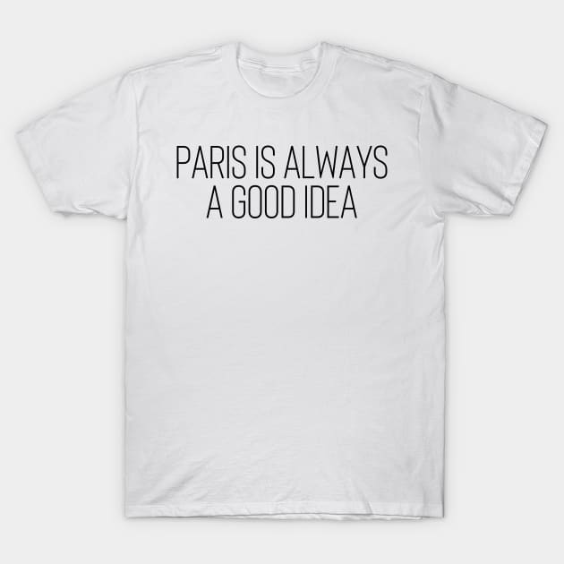 Paris is Always a Good Idea - Life Quotes T-Shirt by BloomingDiaries